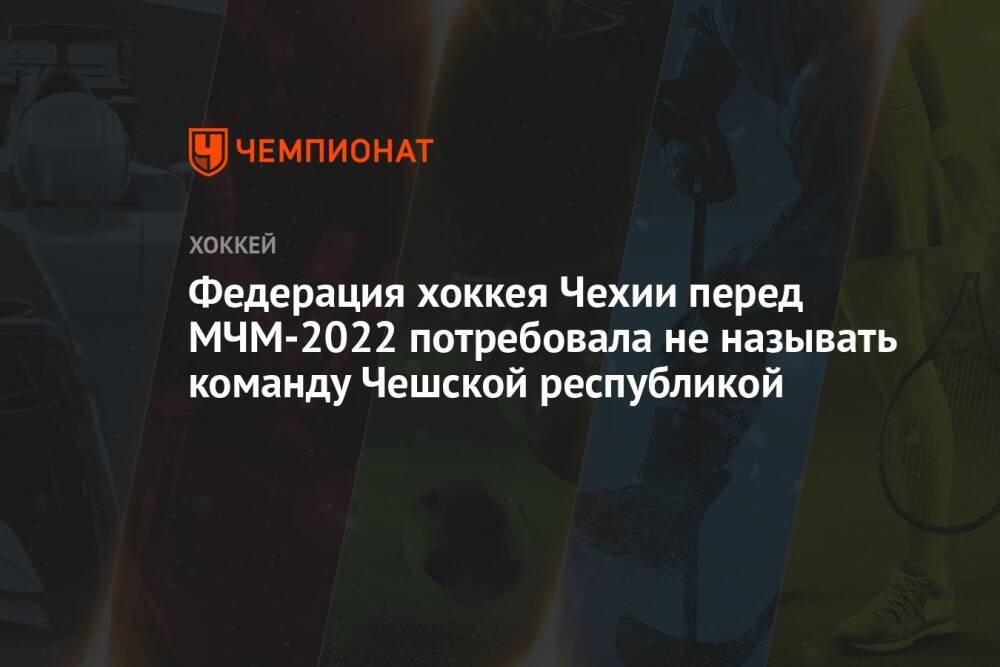 Федерация хоккея Чехии перед МЧМ-2022 потребовала не называть команду Чешской республикой