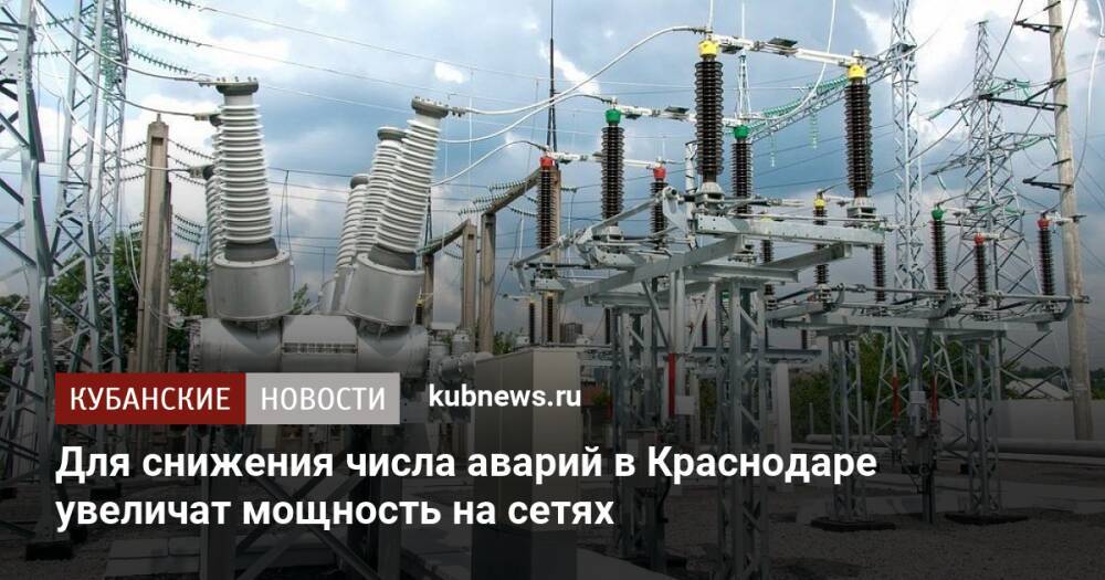 Для снижения числа аварий в Краснодаре увеличат мощность на сетях