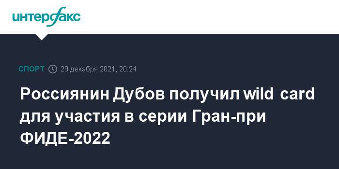 Россиянин Дубов получил wild card для участия в серии Гран-при ФИДЕ-2022