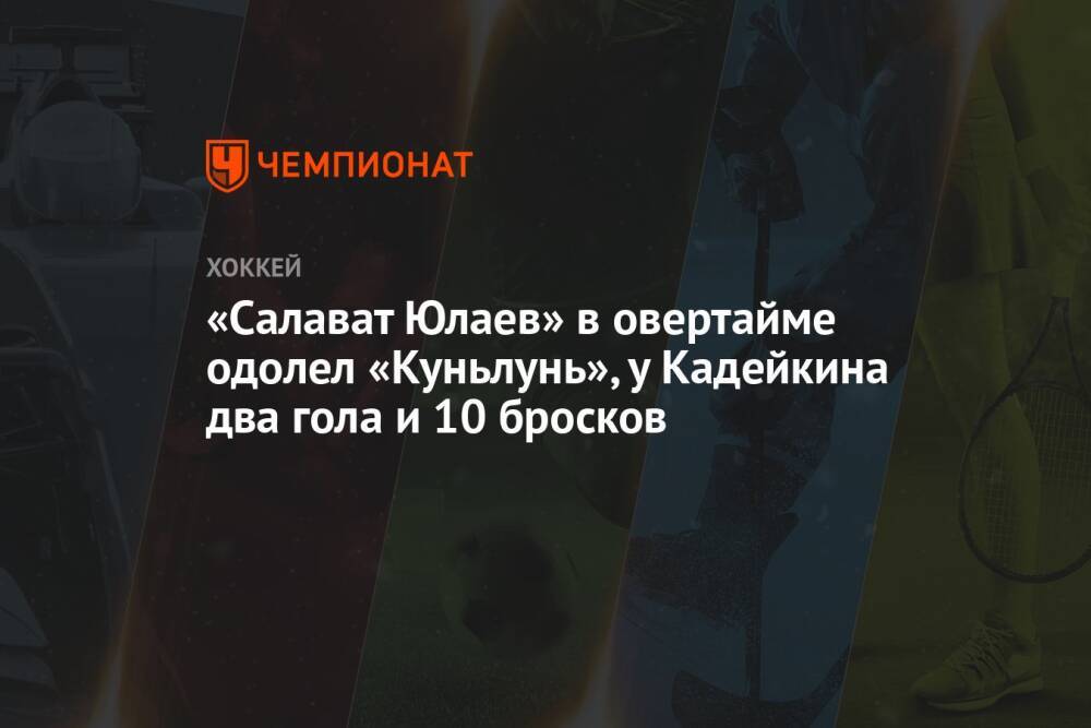 «Салават Юлаев» в овертайме одолел «Куньлунь», у Кадейкина два гола и 10 бросков