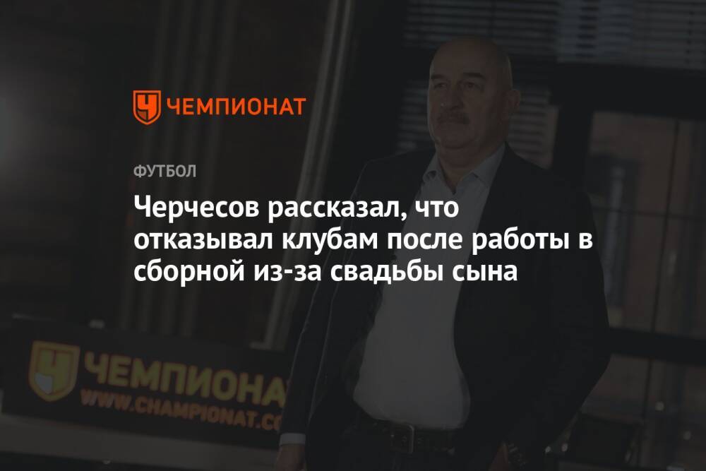 Черчесов рассказал, что отказывал клубам после работы в сборной из-за свадьбы сына