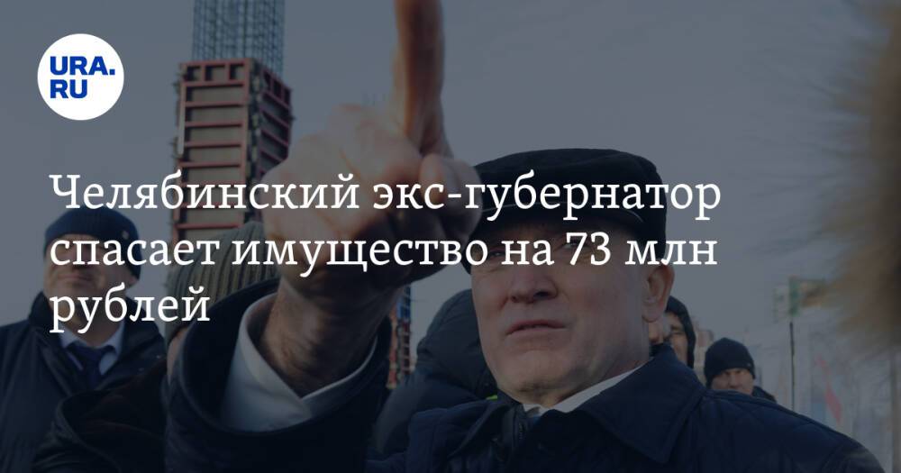 Челябинский экс-губернатор спасает имущество на 73 млн рублей