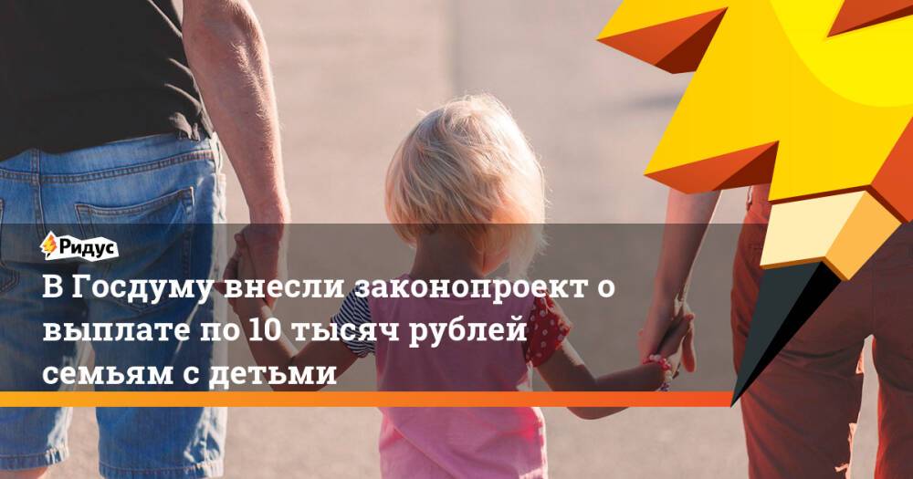 В Госдуму внесли законопроект о выплате по 10 тысяч рублей семьям с детьми