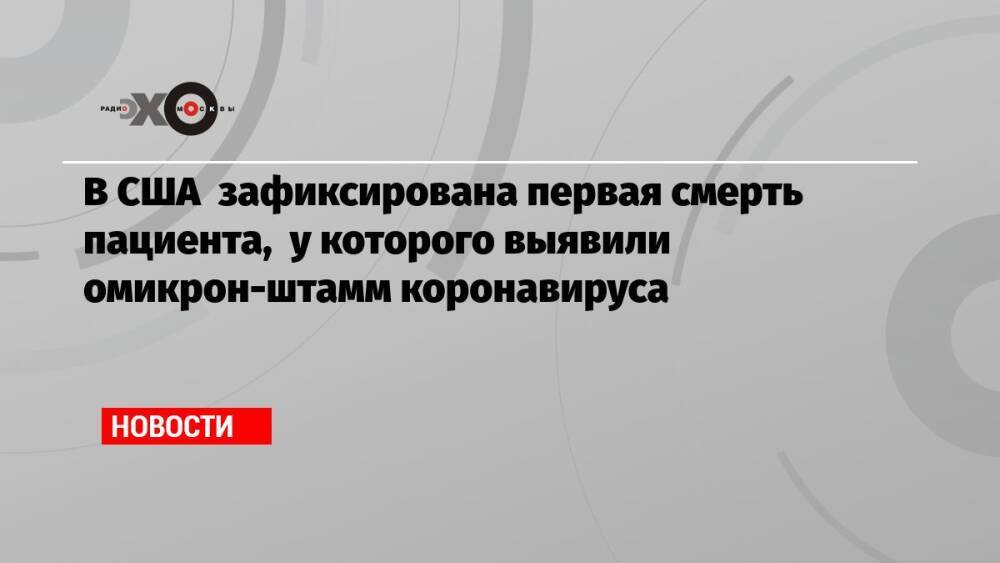 В США зафиксирована первая смерть пациента, у которого выявили омикрон-штамм коронавируса