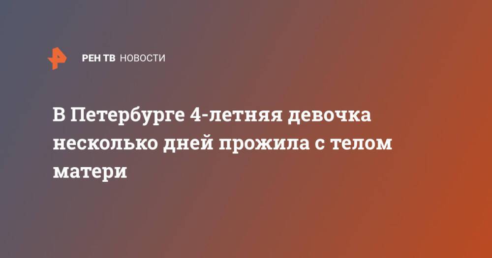 В Петербурге 4-летняя девочка несколько дней прожила с телом матери