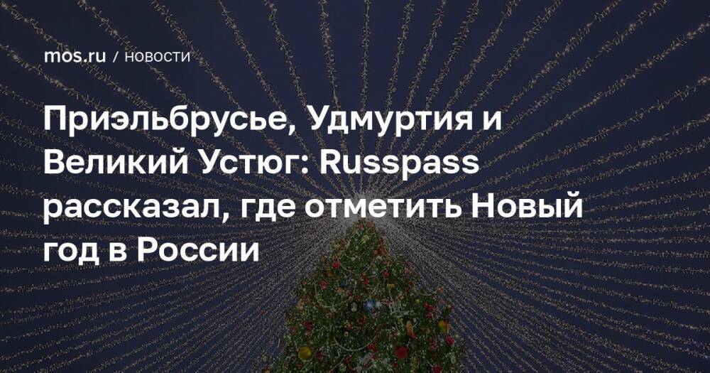 Приэльбрусье, Удмуртия и Великий Устюг: Russpass рассказал, где отметить Новый год в России