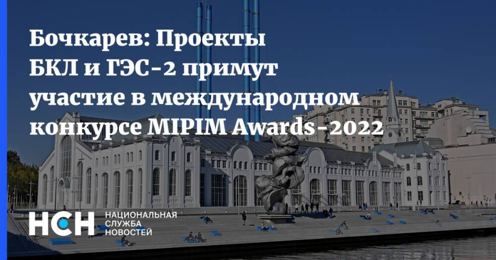 Бочкарев: Проекты БКЛ и ГЭС-2 примут участие в международном конкурсе MIPIM Awards-2022