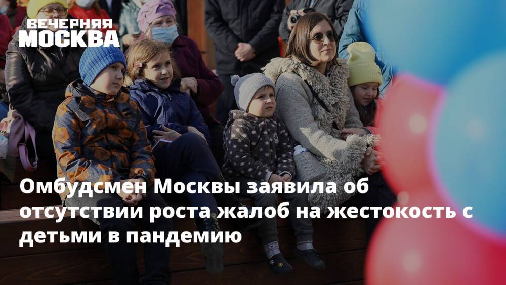 Омбудсмен Москвы заявила об отсутствии роста жалоб на жестокость с детьми в пандемию