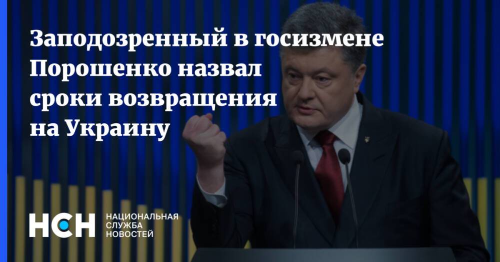 Заподозренный в госизмене Порошенко назвал сроки возвращения на Украину