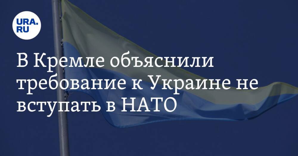 В Кремле объяснили требование к Украине не вступать в НАТО
