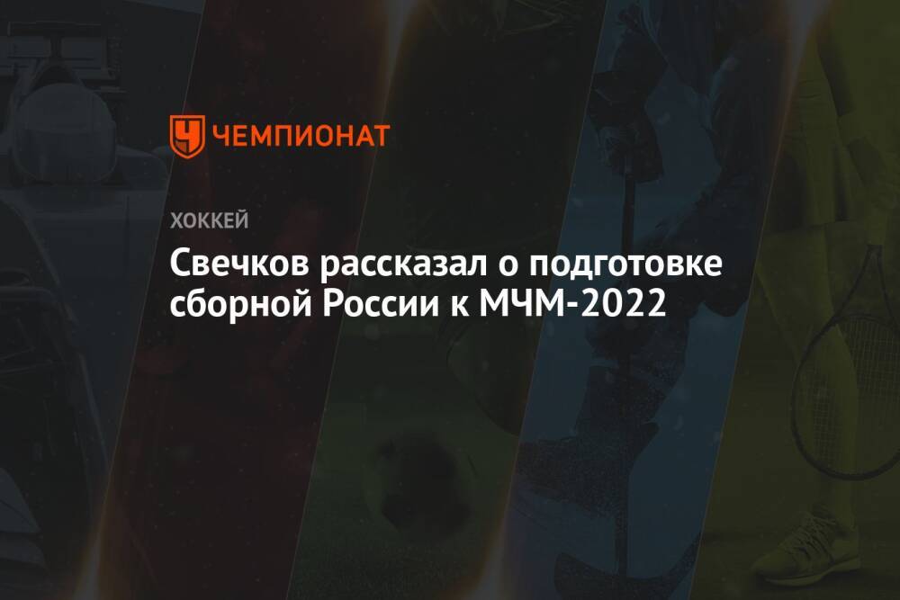 Свечков рассказал о подготовке сборной России к МЧМ-2022