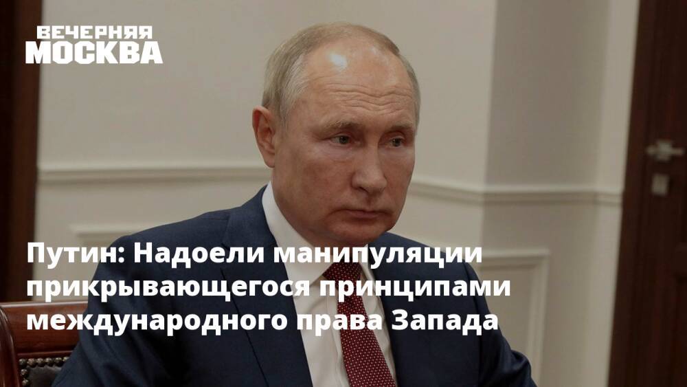 Путин: Надоели манипуляции прикрывающегося принципами международного права Запада
