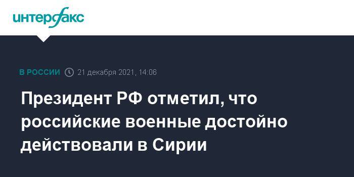 Президент РФ отметил, что российские военные достойно действовали в Сирии