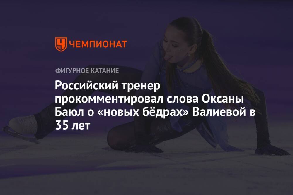 Российский тренер прокомментировал слова Оксаны Баюл о «новых бёдрах» Валиевой в 35 лет