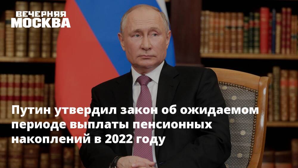 Путин утвердил закон об ожидаемом периоде выплаты пенсионных накоплений в 2022 году