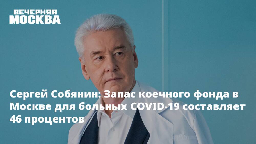 Сергей Собянин: Запас коечного фонда в Москве для больных COVID-19 составляет 46 процентов