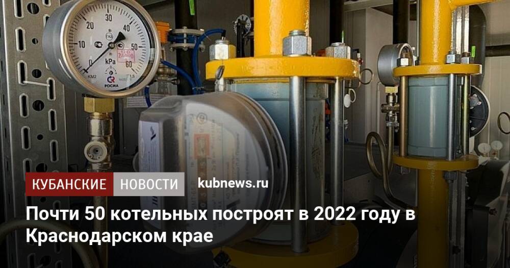 Почти 50 котельных построят в 2022 году в Краснодарском крае