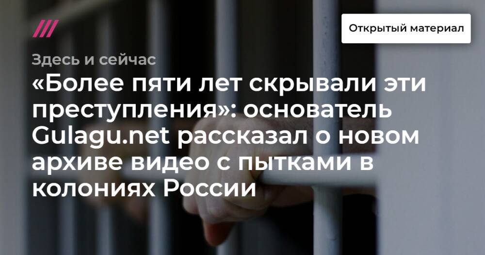 «Более пяти лет скрывали эти преступления»: основатель Gulagu.net рассказал о новом архиве видео с пытками в колониях России