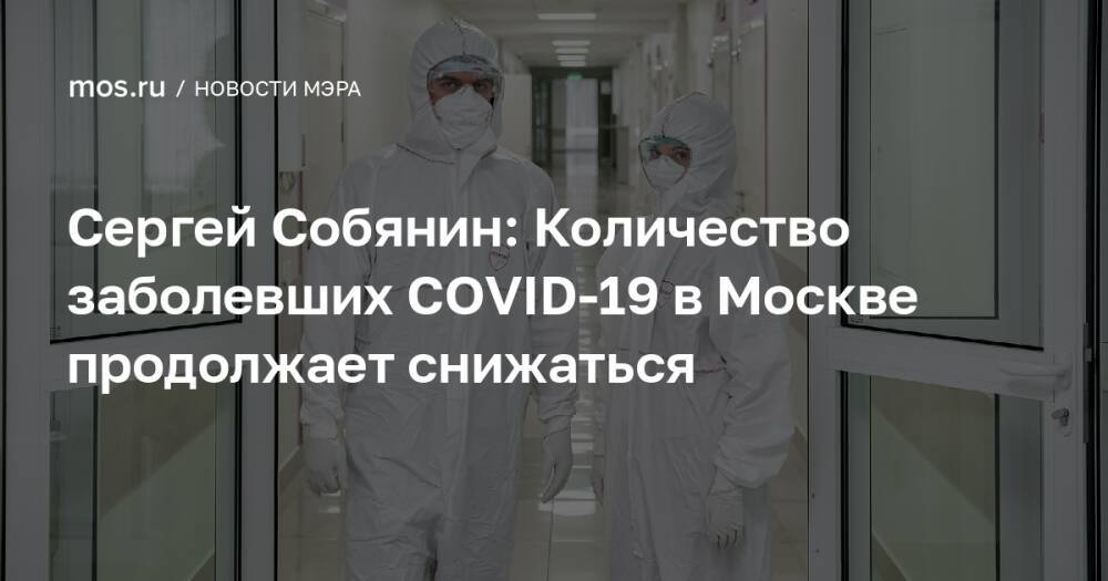 Сергей Собянин: Количество заболевших COVID-19 в Москве продолжает снижаться