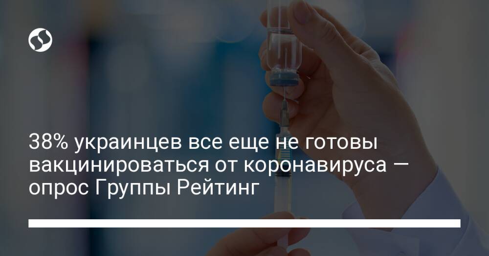 38% украинцев все еще не готовы вакцинироваться от коронавируса — опрос Группы Рейтинг