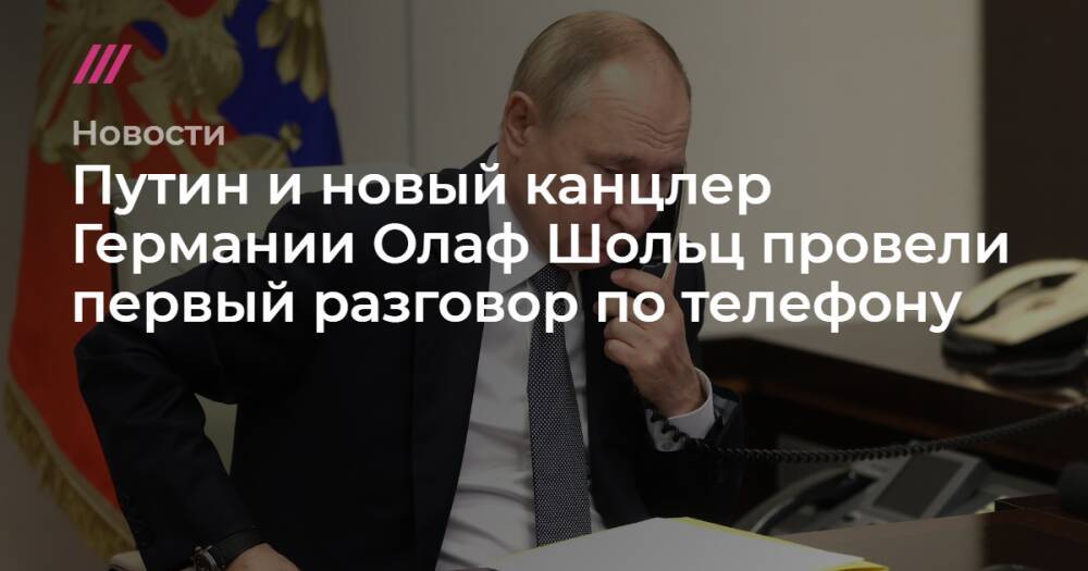 Путин и новый канцлер Германии Олаф Шольц провели первый разговор по телефону
