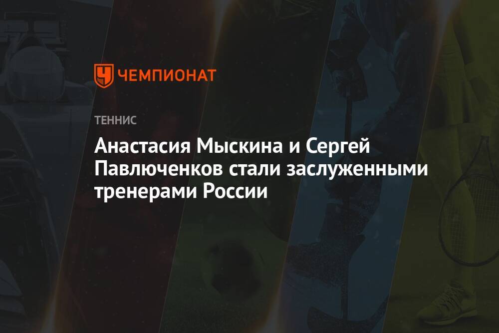 Анастасия Мыскина и Сергей Павлюченков стали заслуженными тренерами России
