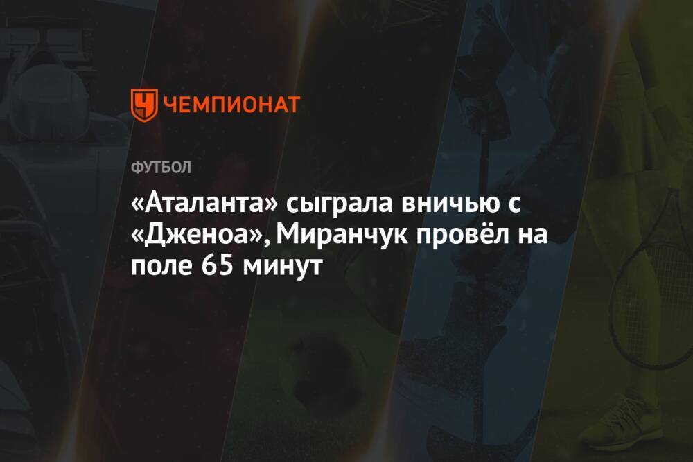 «Аталанта» сыграла вничью с «Дженоа», Миранчук провёл на поле 65 минут