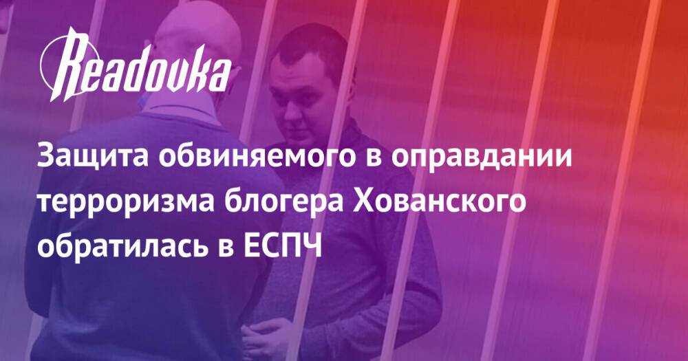 Защита обвиняемого в оправдании терроризма блогера Хованского обратилась в ЕСПЧ