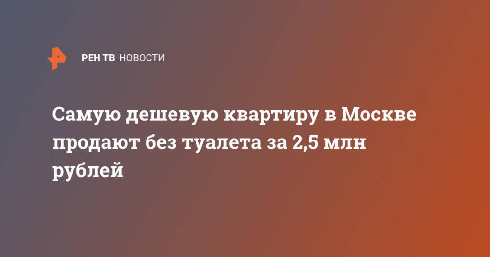 Самую дешевую квартира в Москве продают без туалета за 2,5 млн рублей
