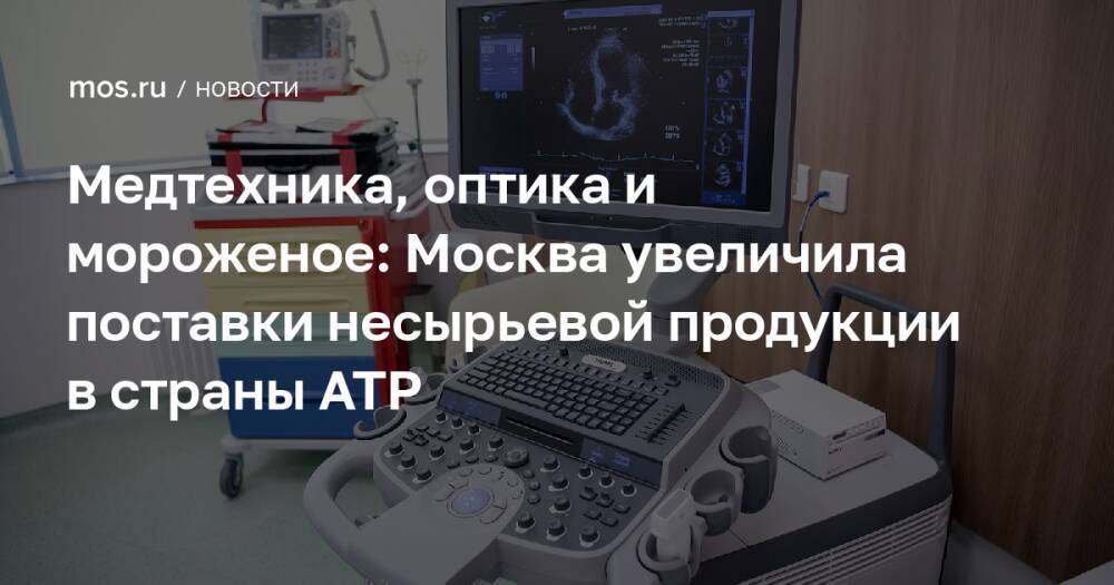 Медтехника, оптика и мороженое: Москва увеличила поставки несырьевой продукции в страны АТР