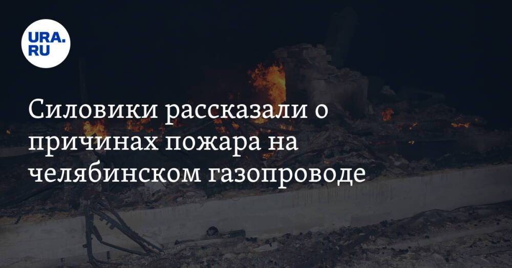 Силовики рассказали о причинах пожара на челябинском газопроводе