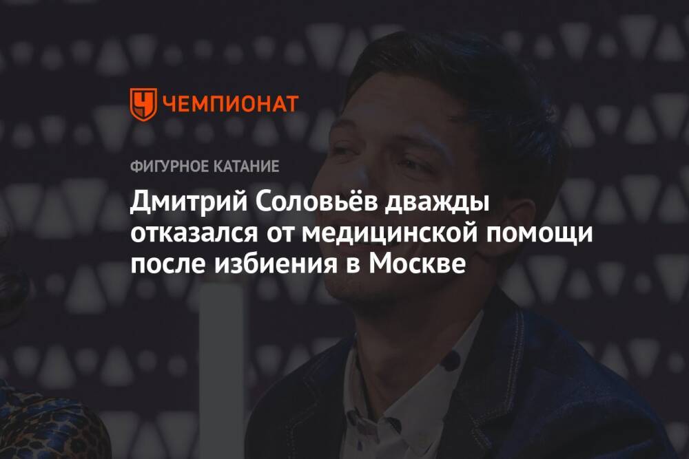 Дмитрий Соловьёв дважды отказался от медицинской помощи после избиения в Москве