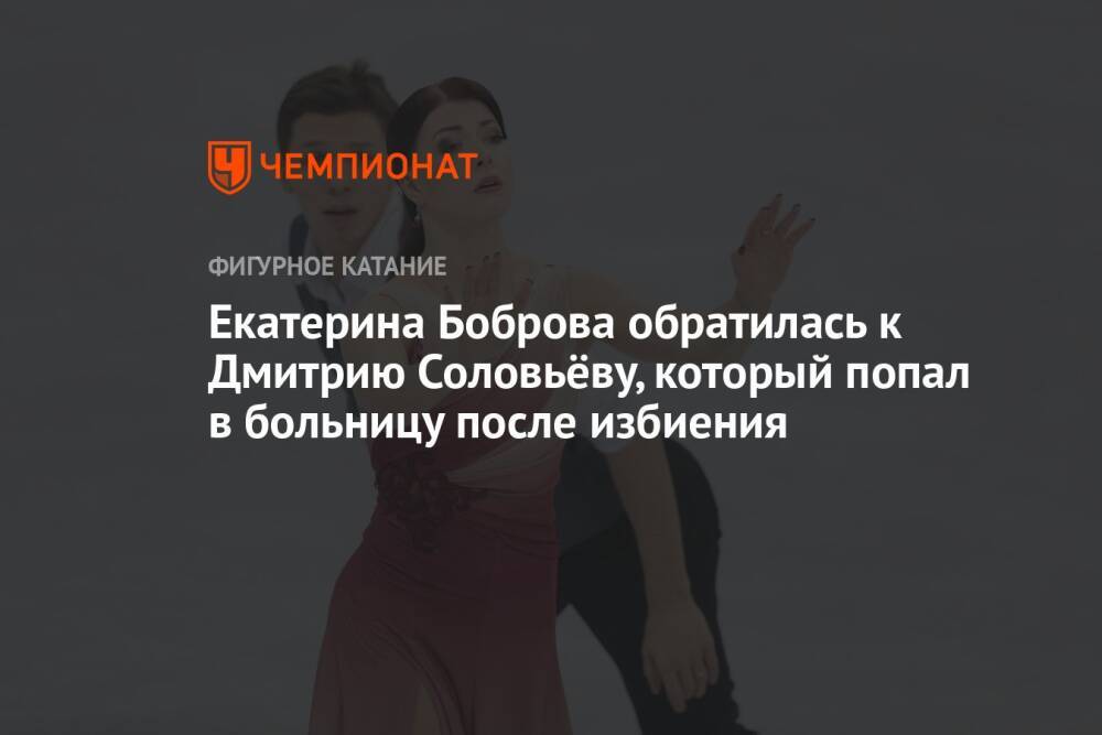 Екатерина Боброва обратилась к Дмитрию Соловьёву, который попал в больницу после избиения