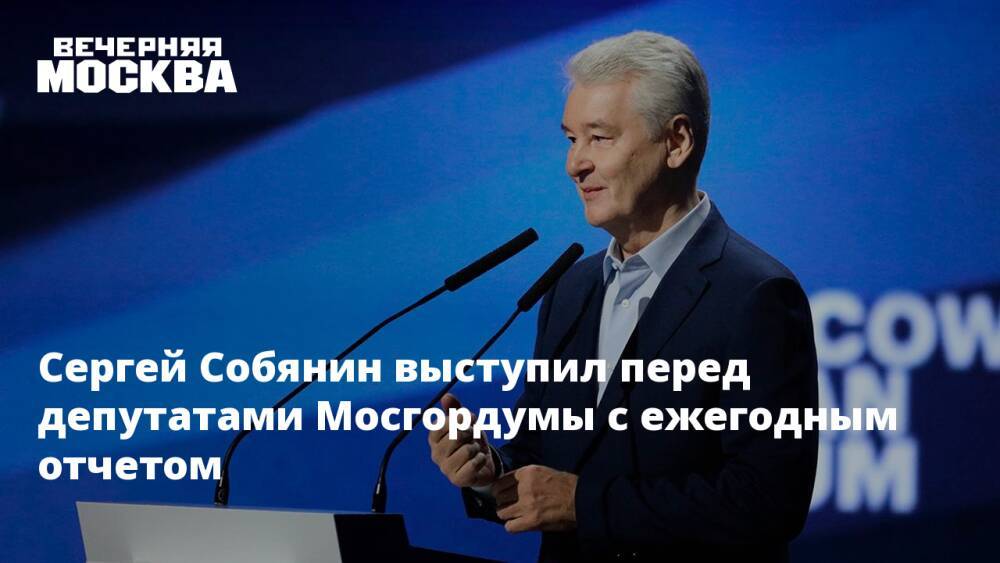 Сергей Собянин выступил перед депутатами Мосгордумы с ежегодным отчетом