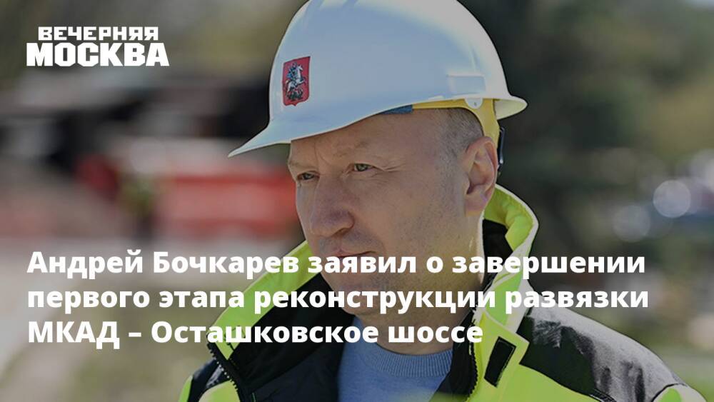 Андрей Бочкарев заявил о завершении первого этапа реконструкции развязки МКАД – Осташковское шоссе