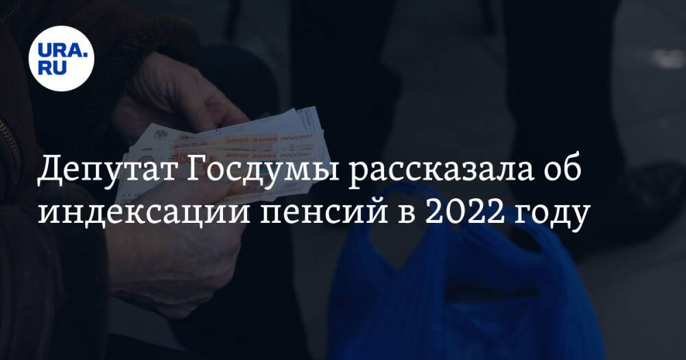 Депутат Госдумы рассказала об индексации пенсий в 2022 году