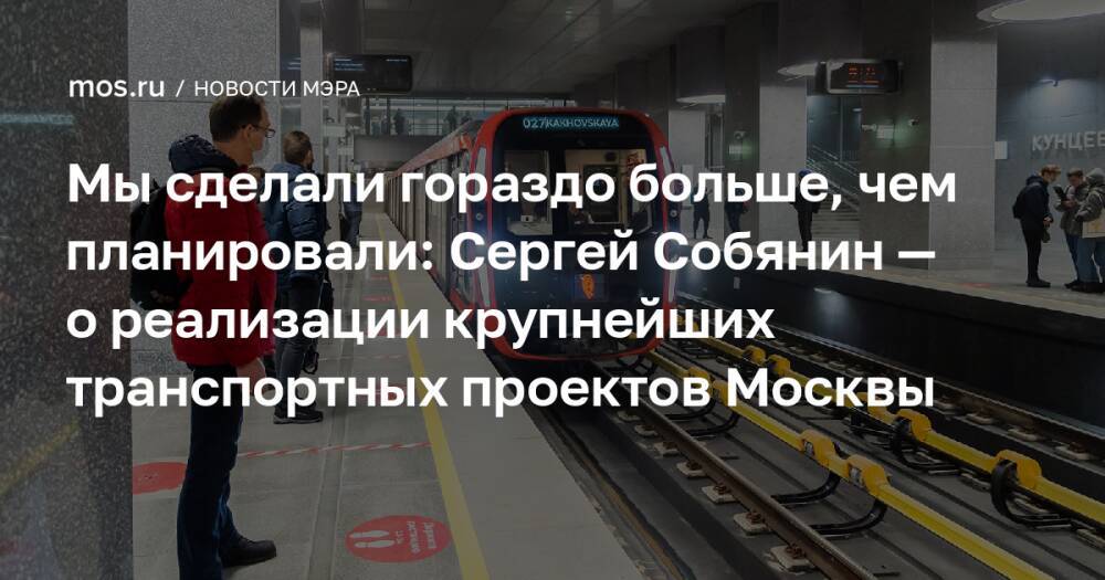 Мы сделали гораздо больше, чем планировали: Сергей Собянин — о реализации крупнейших транспортных проектов Москвы