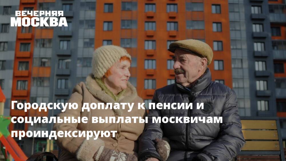Городскую доплату к пенсии и социальные выплаты москвичам проиндексируют
