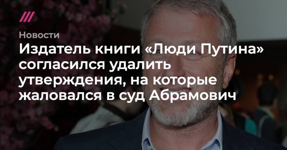 Издатель книги «Люди Путина» согласился удалить утверждения, на которые жаловался в суд Абрамович