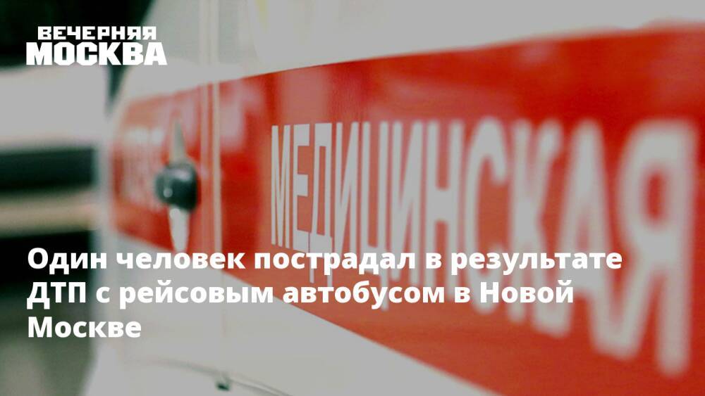 Один человек пострадал в результате ДТП с рейсовым автобусом в Новой Москве