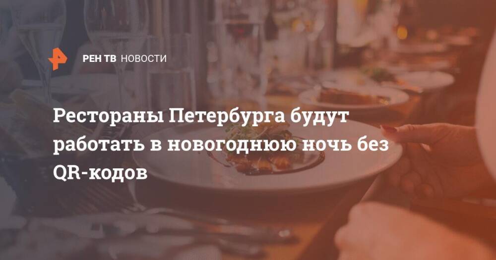 Рестораны Петербурга будут работать в новогоднюю ночь без QR-кодов