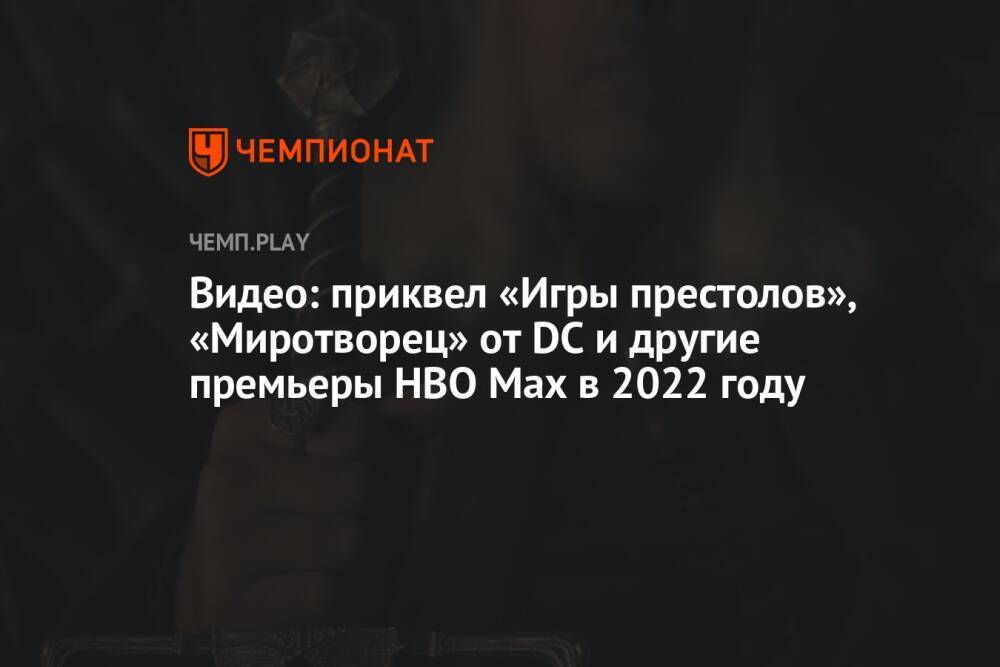 Видео: приквел «Игры престолов», «Миротворец» от DC и другие премьеры HBO Max в 2022 году
