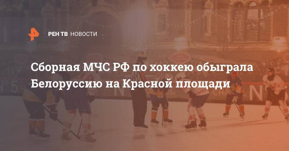 Сборная МЧС РФ по хоккею обыграла Белоруссию на Красной площади
