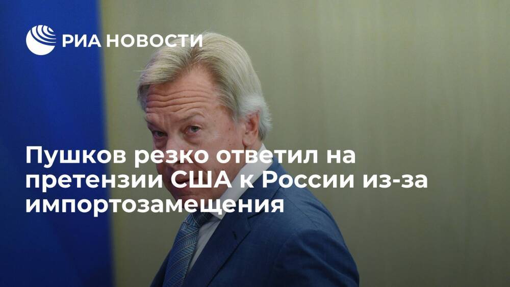 Сенатор Пушков раскритиковал заявление торгпреда США о российском импортозамещении