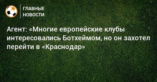 Агент: «Многие европейские клубы интересовались Ботхеймом, но он захотел перейти в «Краснодар»