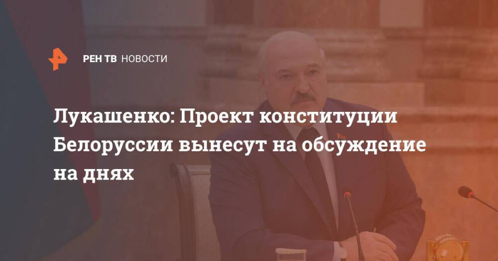 Лукашенко: Проект конституции Белоруссии вынесут на обсуждение на днях