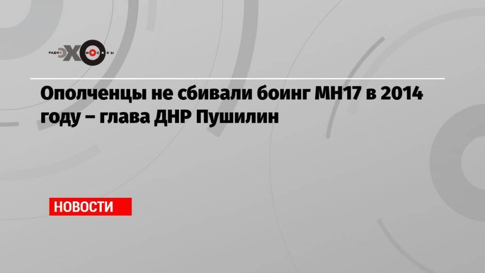 Ополченцы не сбивали боинг MH17 в 2014 году – глава ДНР Пушилин