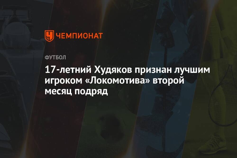 17-летний Худяков признан лучшим игроком «Локомотива» второй месяц подряд