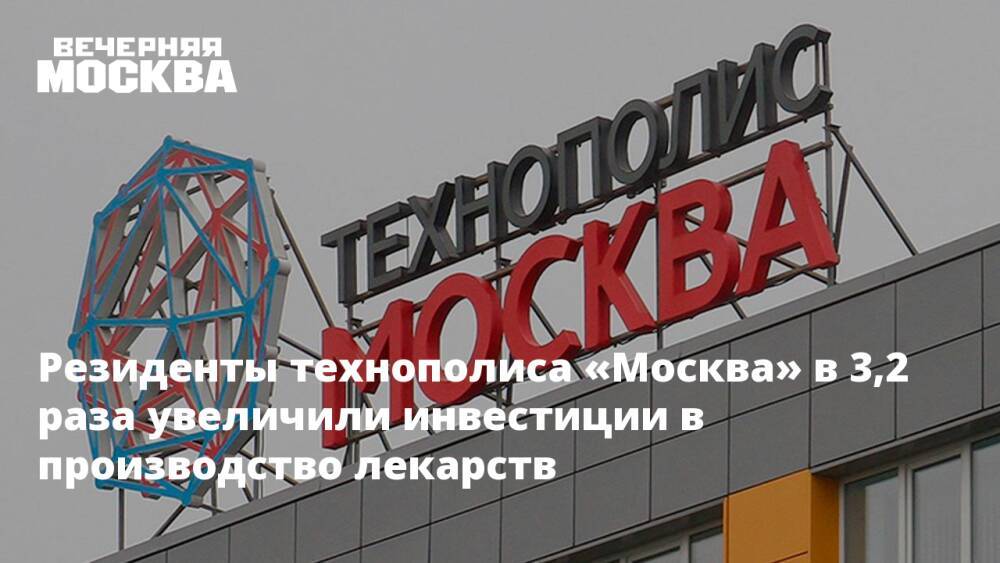 Резиденты технополиса «Москва» в 3,2 раза увеличили инвестиции в производство лекарств