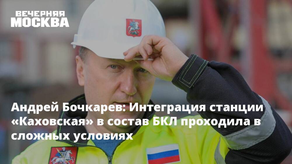 Андрей Бочкарев: Интеграция станции «Каховская» в состав БКЛ проходила в сложных условиях